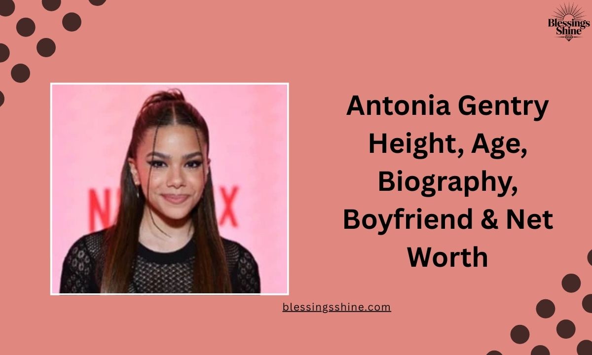 Antonia Gentry Height, Age, Biography, Boyfriend & Net Worth